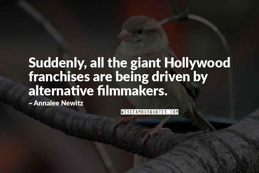 Annalee Newitz Quotes: Suddenly, all the giant Hollywood franchises are being driven by alternative filmmakers.