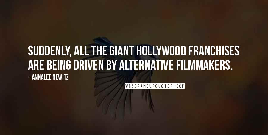 Annalee Newitz Quotes: Suddenly, all the giant Hollywood franchises are being driven by alternative filmmakers.