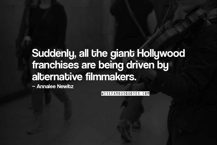 Annalee Newitz Quotes: Suddenly, all the giant Hollywood franchises are being driven by alternative filmmakers.