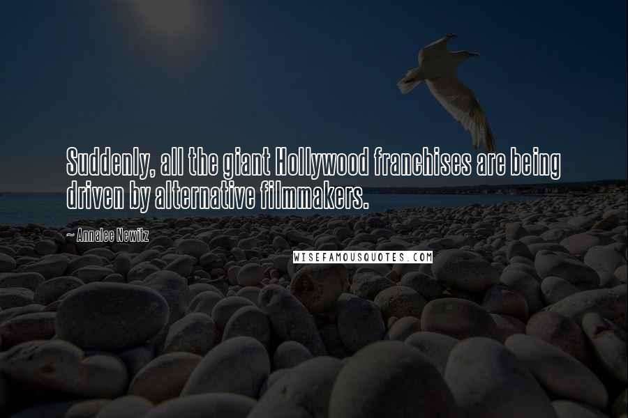 Annalee Newitz Quotes: Suddenly, all the giant Hollywood franchises are being driven by alternative filmmakers.