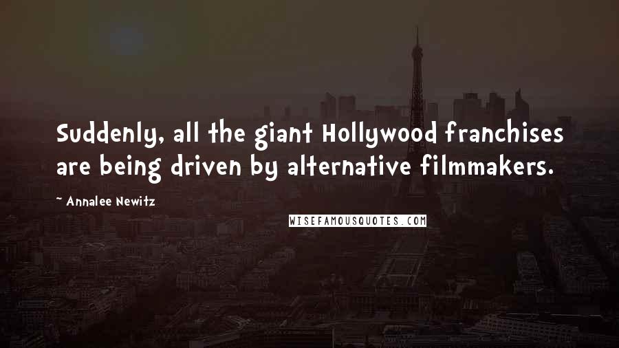 Annalee Newitz Quotes: Suddenly, all the giant Hollywood franchises are being driven by alternative filmmakers.