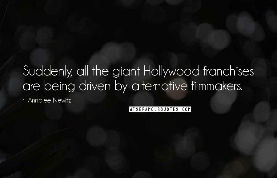 Annalee Newitz Quotes: Suddenly, all the giant Hollywood franchises are being driven by alternative filmmakers.