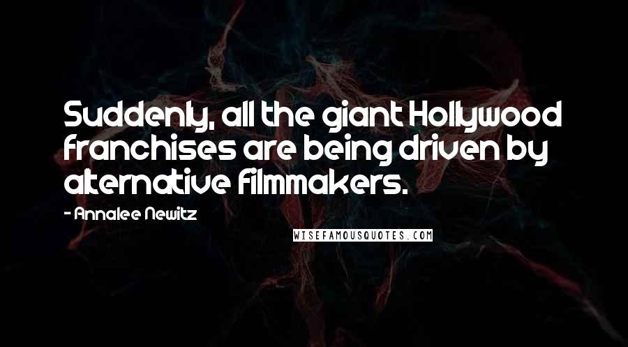 Annalee Newitz Quotes: Suddenly, all the giant Hollywood franchises are being driven by alternative filmmakers.