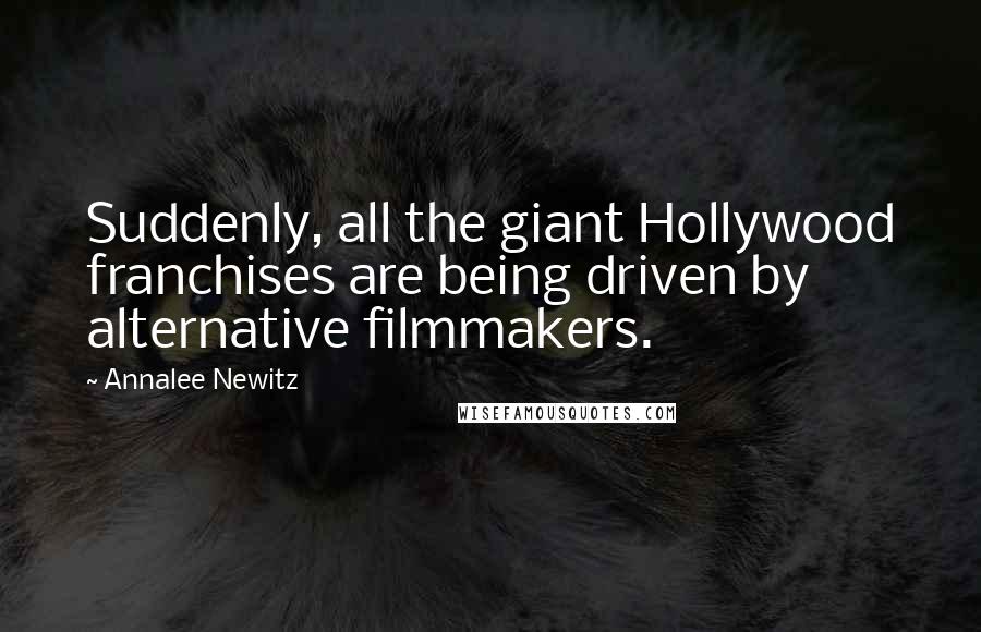 Annalee Newitz Quotes: Suddenly, all the giant Hollywood franchises are being driven by alternative filmmakers.