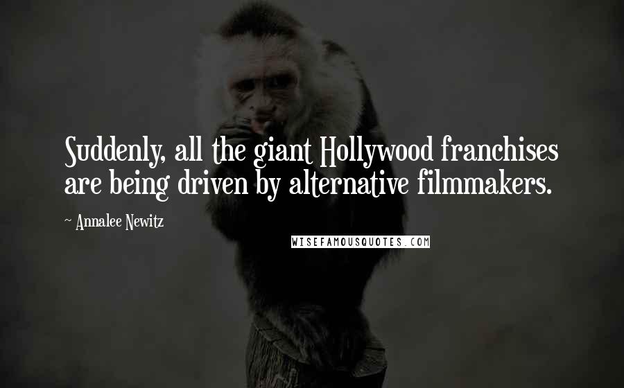 Annalee Newitz Quotes: Suddenly, all the giant Hollywood franchises are being driven by alternative filmmakers.