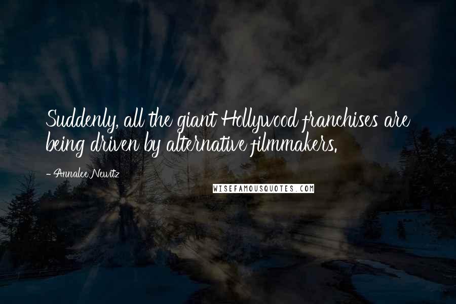 Annalee Newitz Quotes: Suddenly, all the giant Hollywood franchises are being driven by alternative filmmakers.