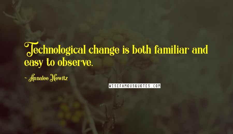 Annalee Newitz Quotes: Technological change is both familiar and easy to observe.