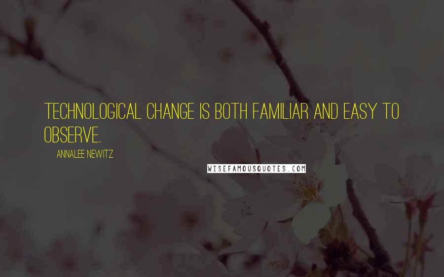 Annalee Newitz Quotes: Technological change is both familiar and easy to observe.
