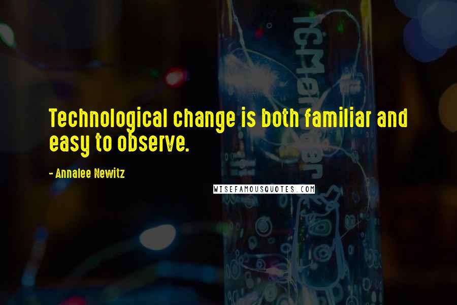 Annalee Newitz Quotes: Technological change is both familiar and easy to observe.