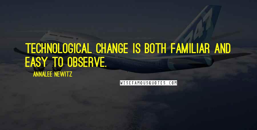 Annalee Newitz Quotes: Technological change is both familiar and easy to observe.