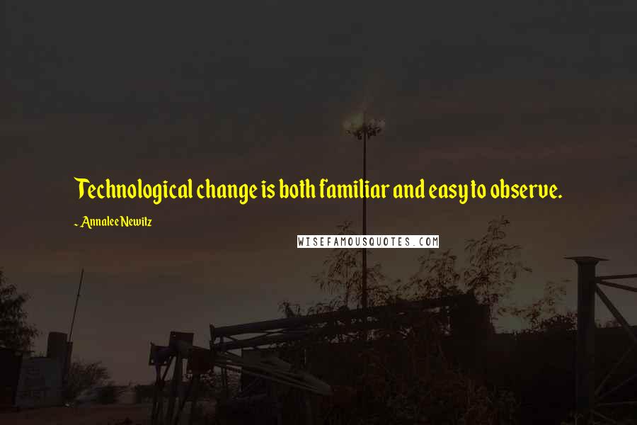 Annalee Newitz Quotes: Technological change is both familiar and easy to observe.