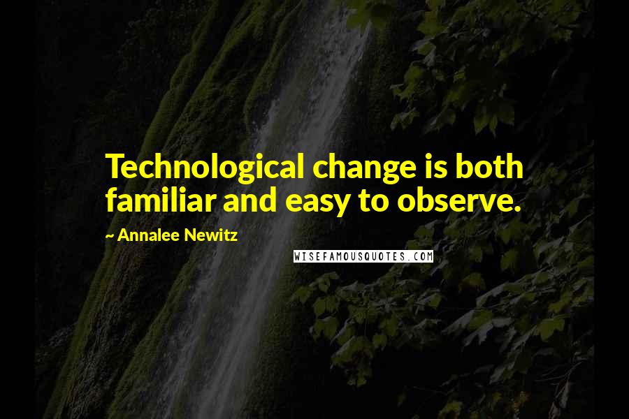 Annalee Newitz Quotes: Technological change is both familiar and easy to observe.