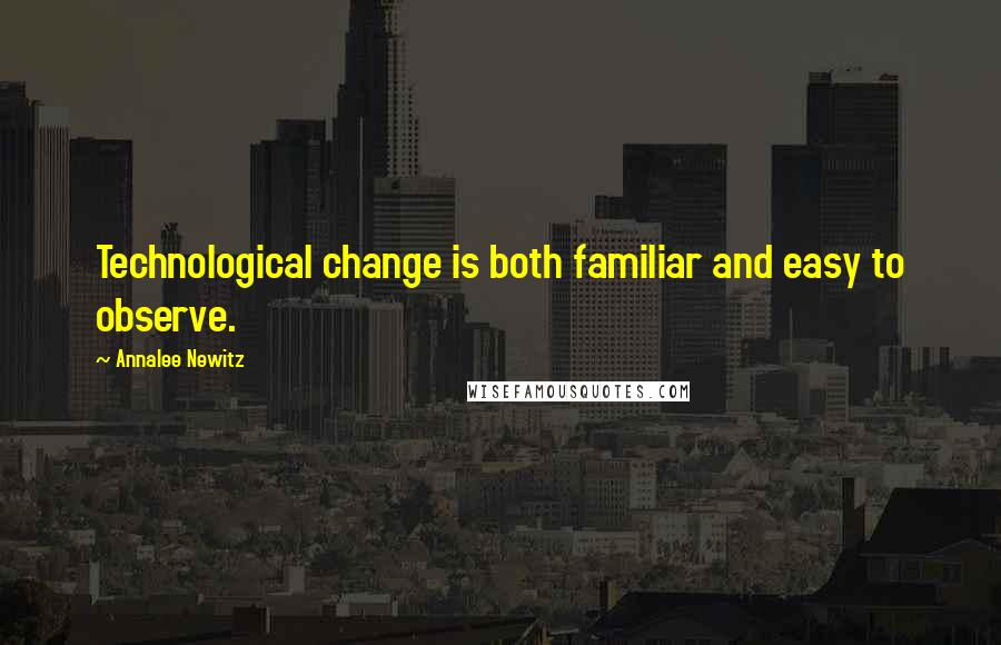 Annalee Newitz Quotes: Technological change is both familiar and easy to observe.