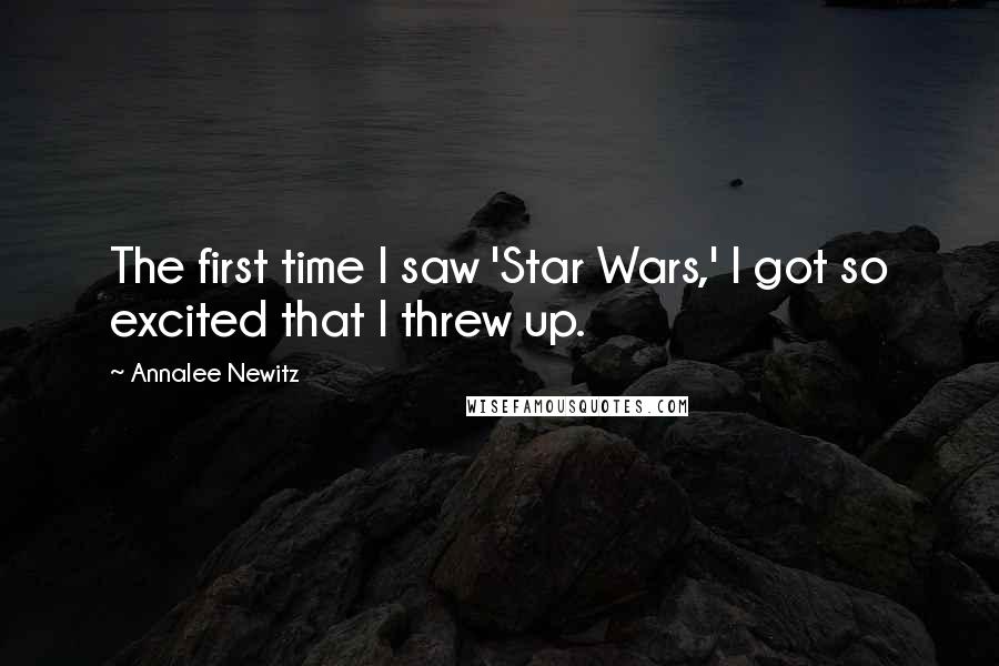 Annalee Newitz Quotes: The first time I saw 'Star Wars,' I got so excited that I threw up.