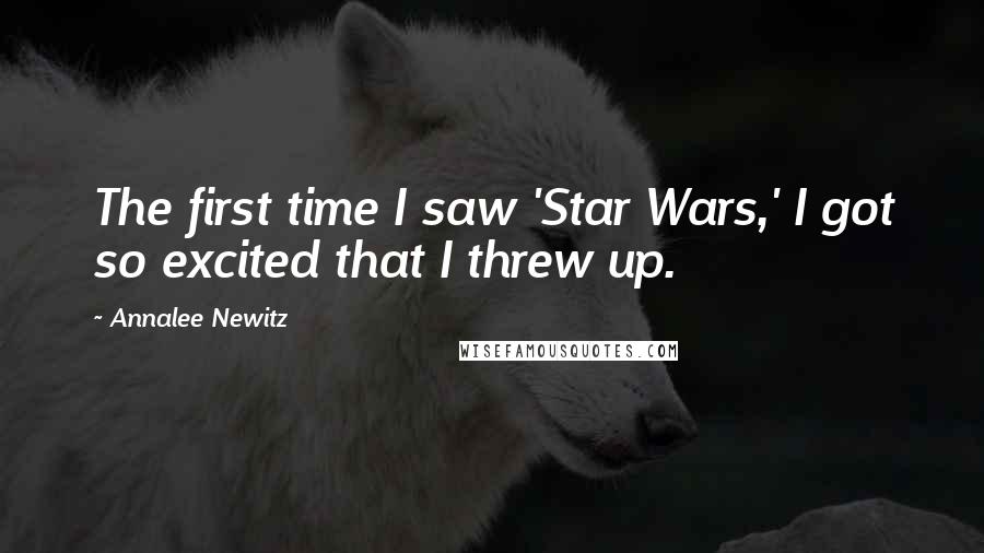 Annalee Newitz Quotes: The first time I saw 'Star Wars,' I got so excited that I threw up.