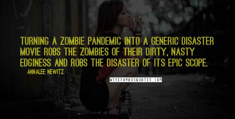 Annalee Newitz Quotes: Turning a zombie pandemic into a generic disaster movie robs the zombies of their dirty, nasty edginess and robs the disaster of its epic scope.