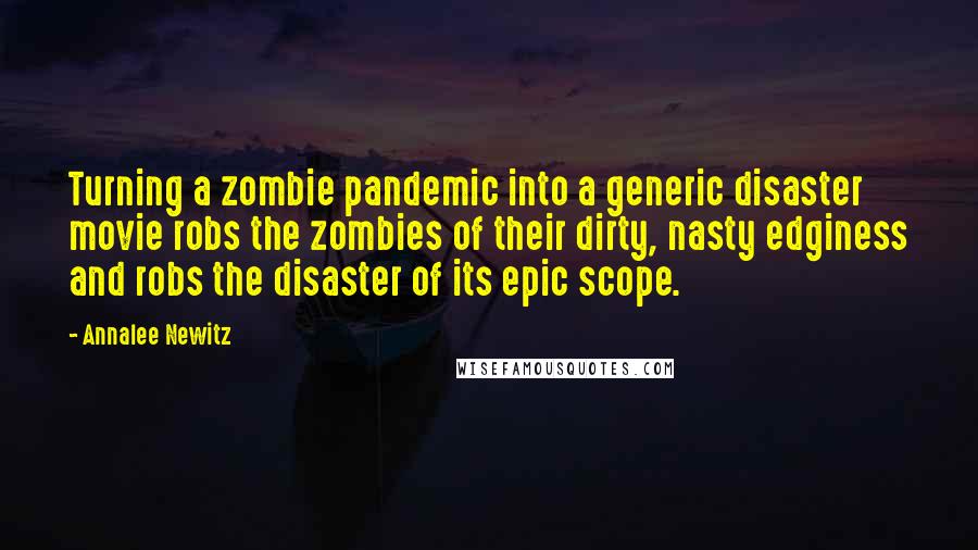 Annalee Newitz Quotes: Turning a zombie pandemic into a generic disaster movie robs the zombies of their dirty, nasty edginess and robs the disaster of its epic scope.