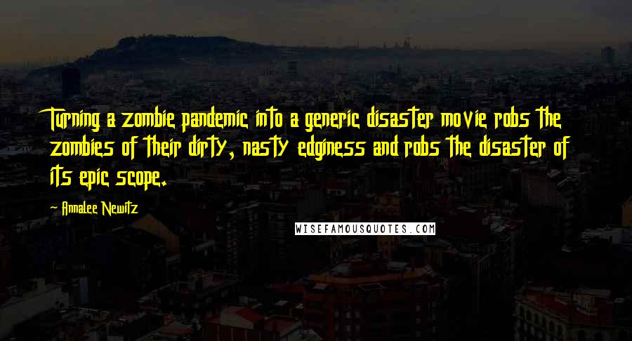 Annalee Newitz Quotes: Turning a zombie pandemic into a generic disaster movie robs the zombies of their dirty, nasty edginess and robs the disaster of its epic scope.