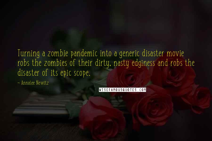 Annalee Newitz Quotes: Turning a zombie pandemic into a generic disaster movie robs the zombies of their dirty, nasty edginess and robs the disaster of its epic scope.