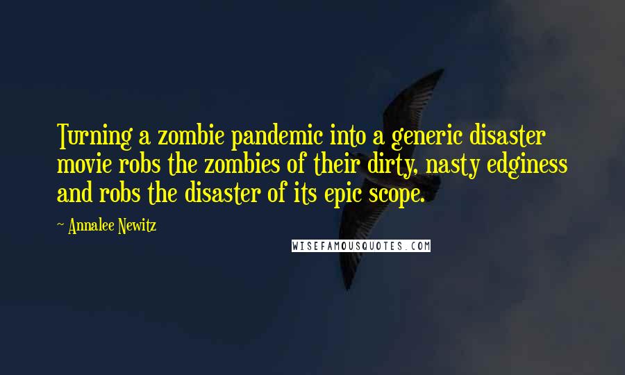 Annalee Newitz Quotes: Turning a zombie pandemic into a generic disaster movie robs the zombies of their dirty, nasty edginess and robs the disaster of its epic scope.