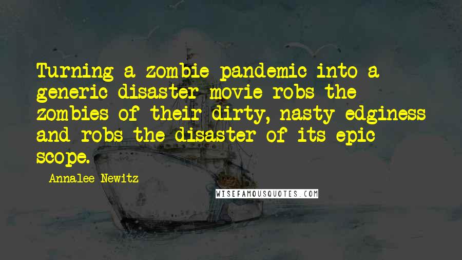 Annalee Newitz Quotes: Turning a zombie pandemic into a generic disaster movie robs the zombies of their dirty, nasty edginess and robs the disaster of its epic scope.