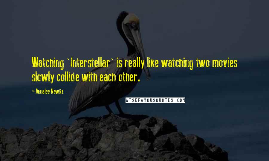 Annalee Newitz Quotes: Watching 'Interstellar' is really like watching two movies slowly collide with each other.