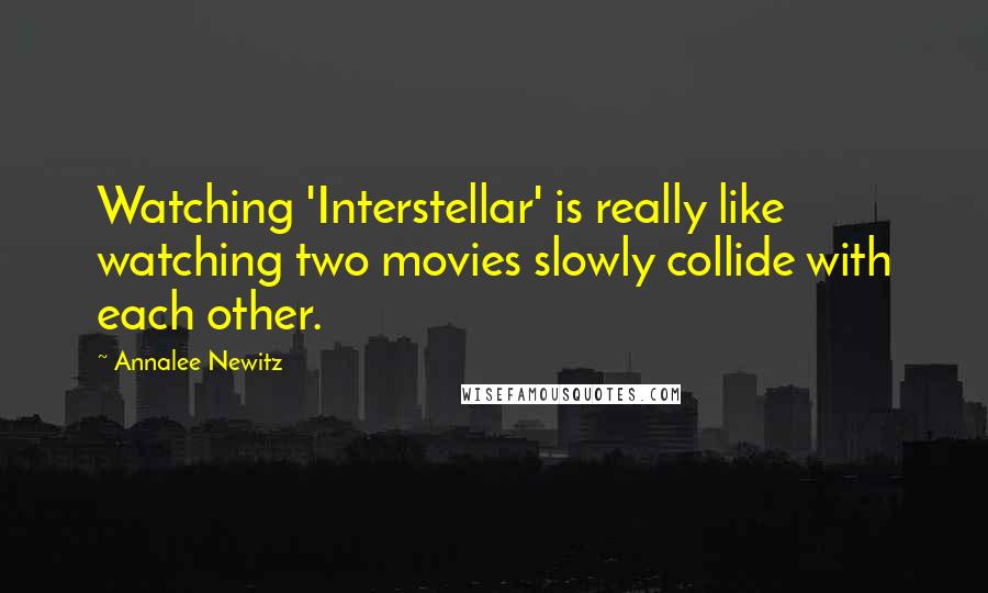 Annalee Newitz Quotes: Watching 'Interstellar' is really like watching two movies slowly collide with each other.