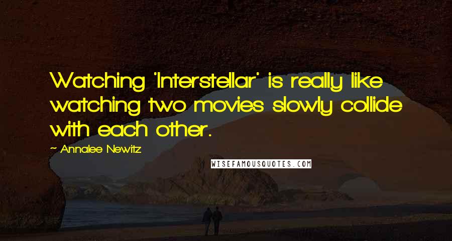 Annalee Newitz Quotes: Watching 'Interstellar' is really like watching two movies slowly collide with each other.