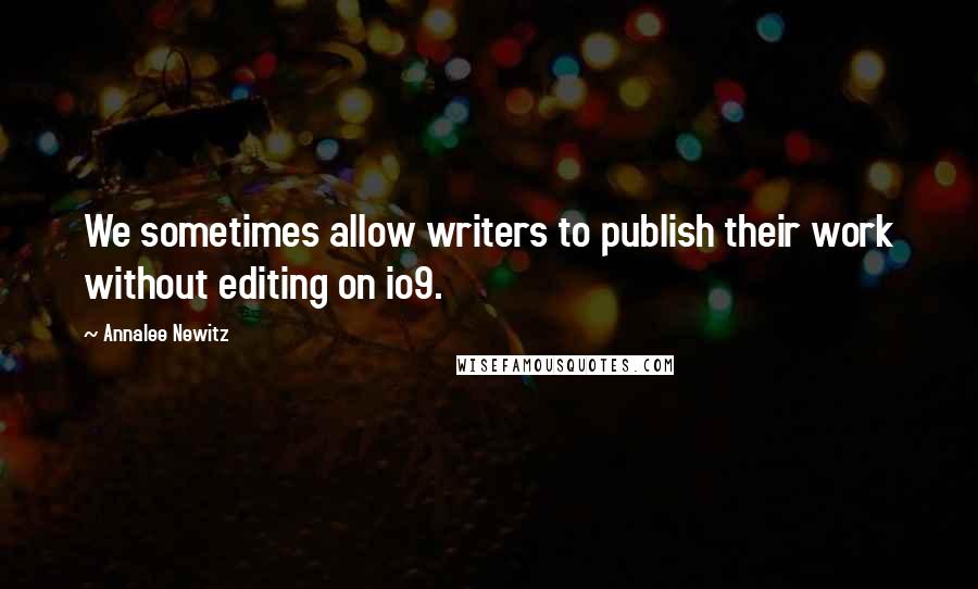 Annalee Newitz Quotes: We sometimes allow writers to publish their work without editing on io9.