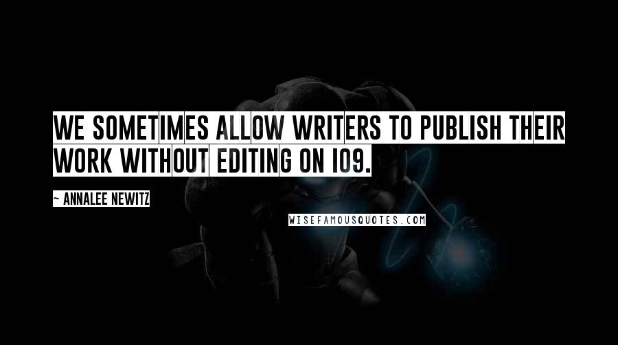 Annalee Newitz Quotes: We sometimes allow writers to publish their work without editing on io9.