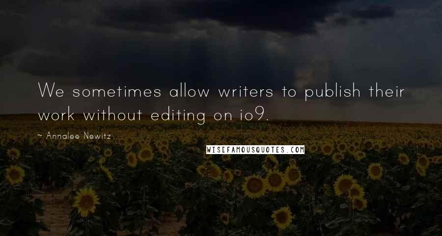 Annalee Newitz Quotes: We sometimes allow writers to publish their work without editing on io9.