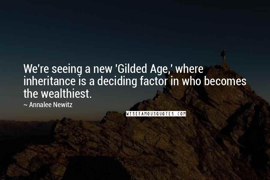 Annalee Newitz Quotes: We're seeing a new 'Gilded Age,' where inheritance is a deciding factor in who becomes the wealthiest.