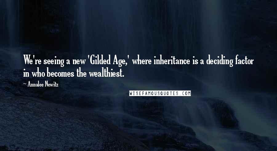 Annalee Newitz Quotes: We're seeing a new 'Gilded Age,' where inheritance is a deciding factor in who becomes the wealthiest.