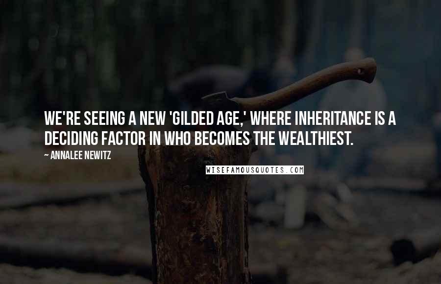 Annalee Newitz Quotes: We're seeing a new 'Gilded Age,' where inheritance is a deciding factor in who becomes the wealthiest.