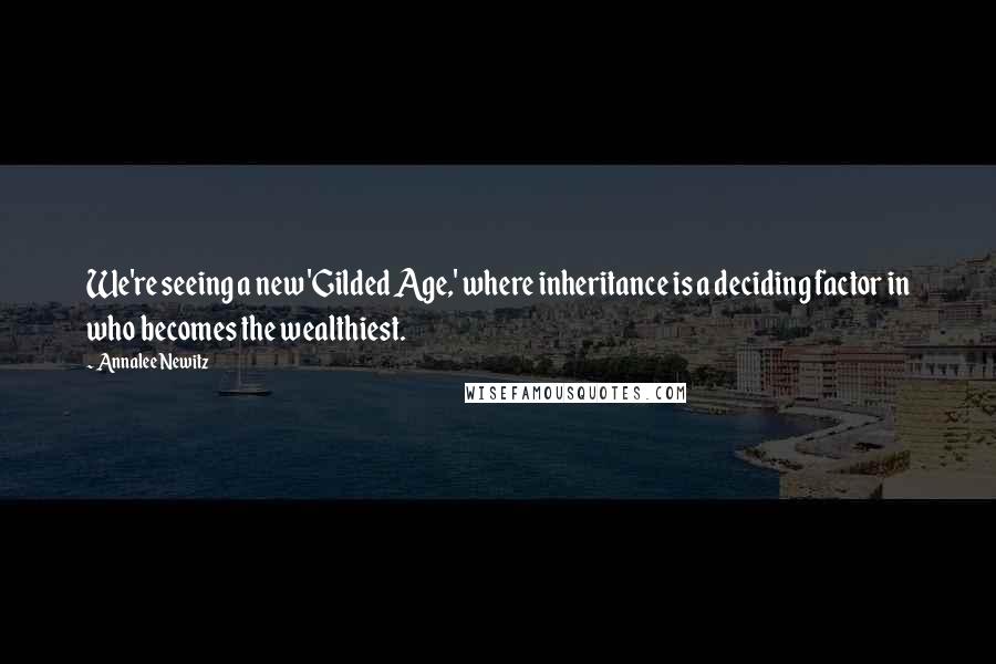 Annalee Newitz Quotes: We're seeing a new 'Gilded Age,' where inheritance is a deciding factor in who becomes the wealthiest.