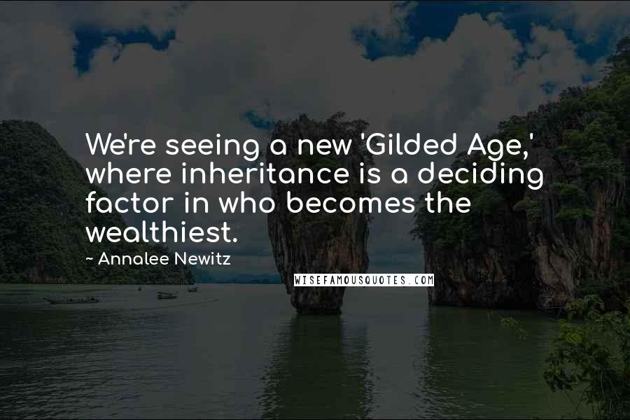 Annalee Newitz Quotes: We're seeing a new 'Gilded Age,' where inheritance is a deciding factor in who becomes the wealthiest.