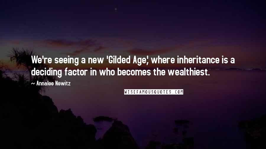 Annalee Newitz Quotes: We're seeing a new 'Gilded Age,' where inheritance is a deciding factor in who becomes the wealthiest.