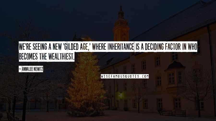 Annalee Newitz Quotes: We're seeing a new 'Gilded Age,' where inheritance is a deciding factor in who becomes the wealthiest.