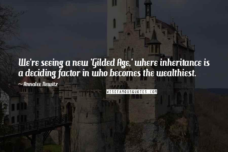 Annalee Newitz Quotes: We're seeing a new 'Gilded Age,' where inheritance is a deciding factor in who becomes the wealthiest.