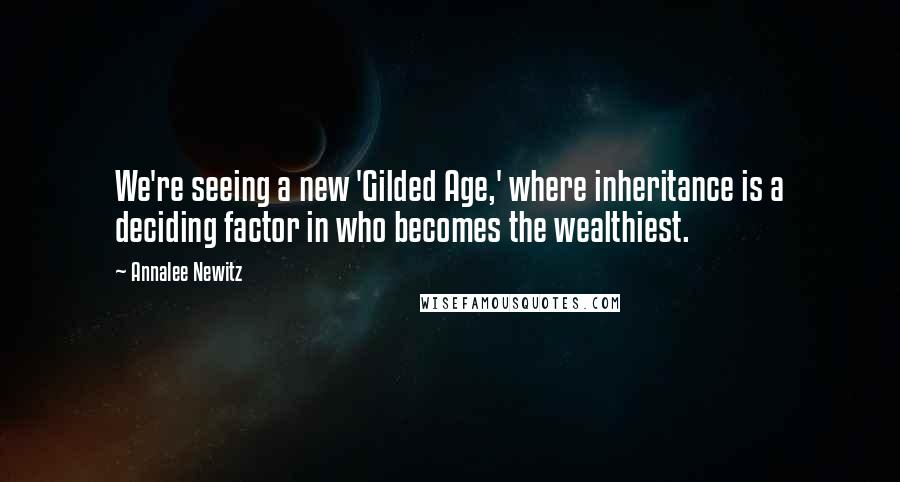 Annalee Newitz Quotes: We're seeing a new 'Gilded Age,' where inheritance is a deciding factor in who becomes the wealthiest.