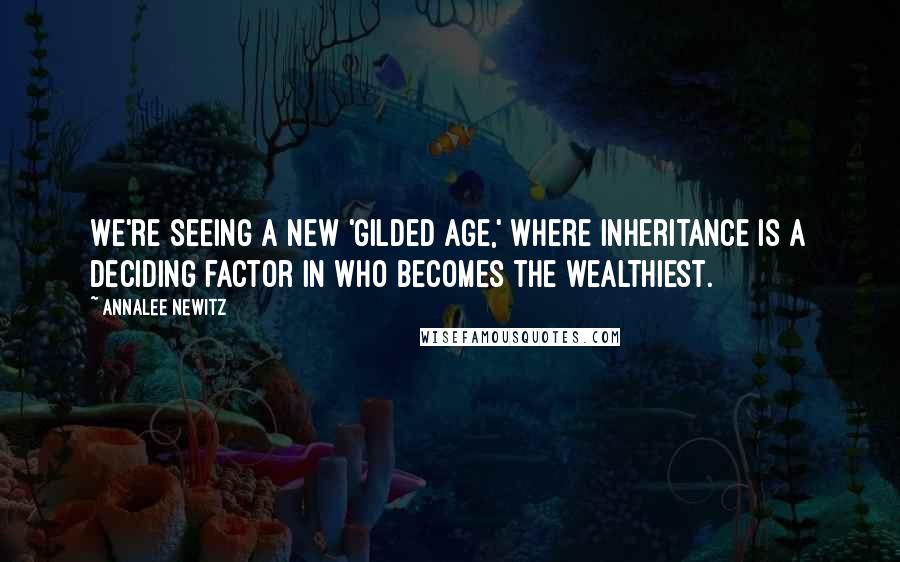 Annalee Newitz Quotes: We're seeing a new 'Gilded Age,' where inheritance is a deciding factor in who becomes the wealthiest.