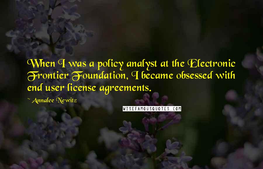 Annalee Newitz Quotes: When I was a policy analyst at the Electronic Frontier Foundation, I became obsessed with end user license agreements.