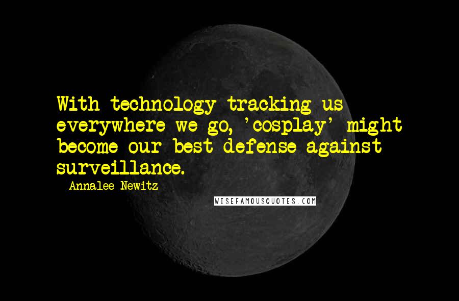 Annalee Newitz Quotes: With technology tracking us everywhere we go, 'cosplay' might become our best defense against surveillance.