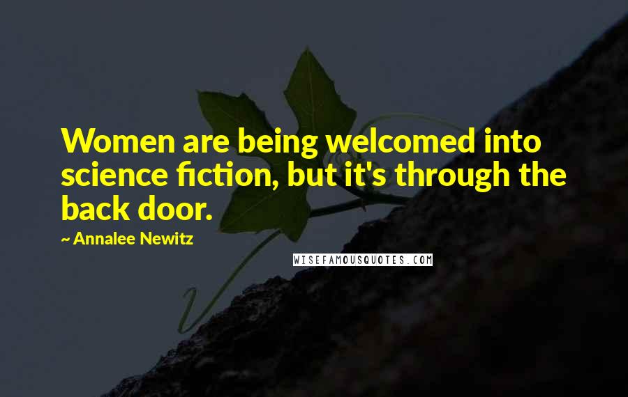 Annalee Newitz Quotes: Women are being welcomed into science fiction, but it's through the back door.