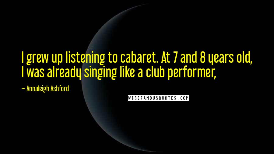 Annaleigh Ashford Quotes: I grew up listening to cabaret. At 7 and 8 years old, I was already singing like a club performer,