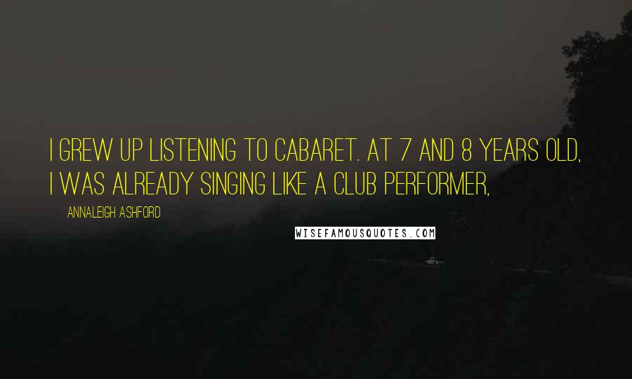 Annaleigh Ashford Quotes: I grew up listening to cabaret. At 7 and 8 years old, I was already singing like a club performer,