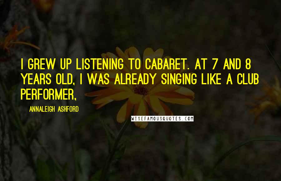 Annaleigh Ashford Quotes: I grew up listening to cabaret. At 7 and 8 years old, I was already singing like a club performer,