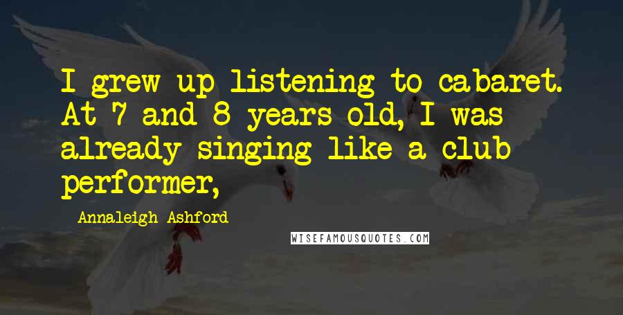 Annaleigh Ashford Quotes: I grew up listening to cabaret. At 7 and 8 years old, I was already singing like a club performer,
