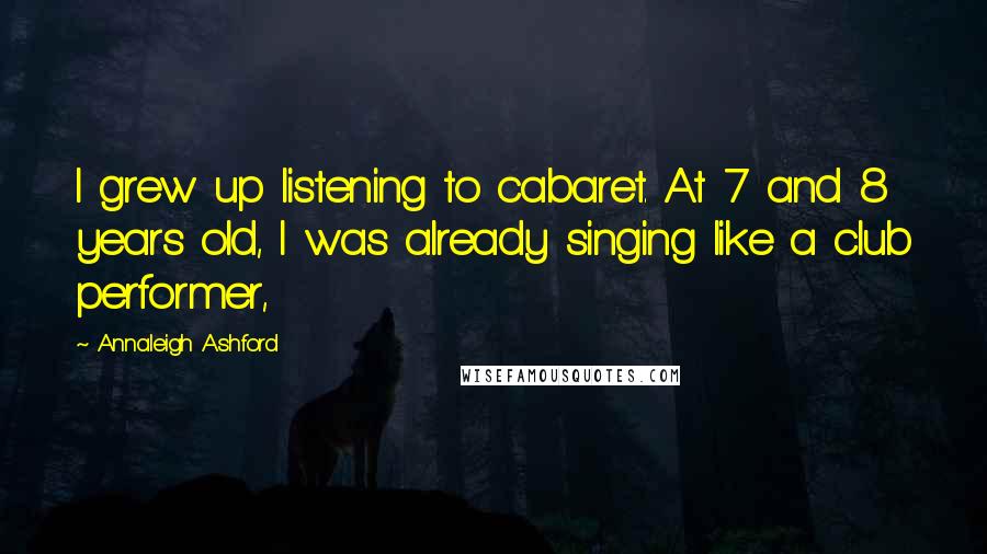 Annaleigh Ashford Quotes: I grew up listening to cabaret. At 7 and 8 years old, I was already singing like a club performer,