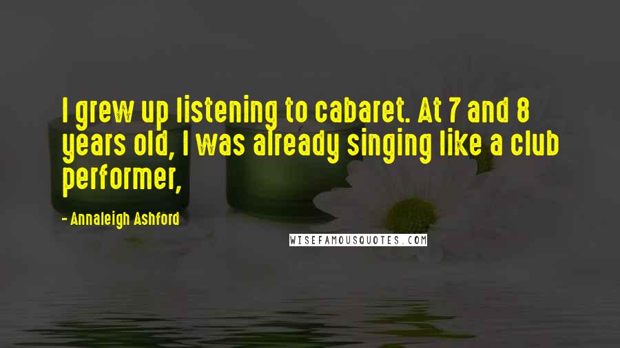 Annaleigh Ashford Quotes: I grew up listening to cabaret. At 7 and 8 years old, I was already singing like a club performer,